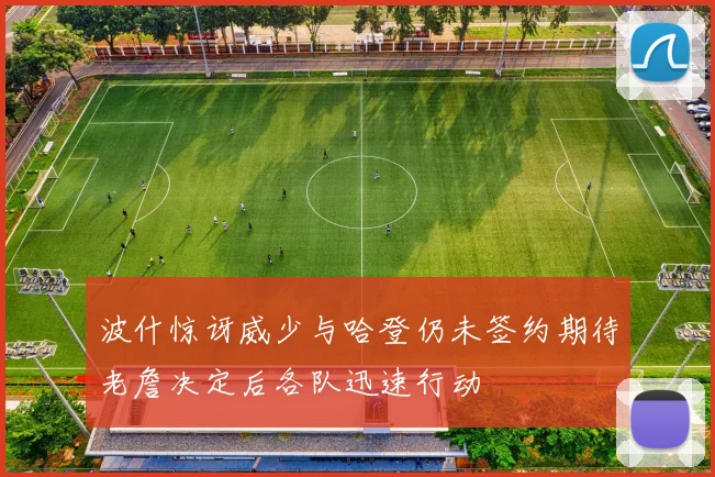 波什惊讶威少与哈登仍未签约期待老詹决定后各队迅速行动