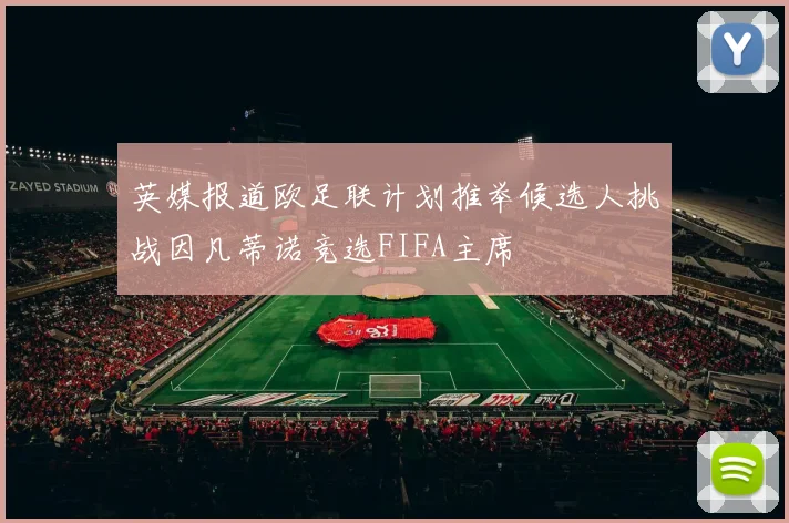 英媒报道欧足联计划推举候选人挑战因凡蒂诺竞选FIFA主席