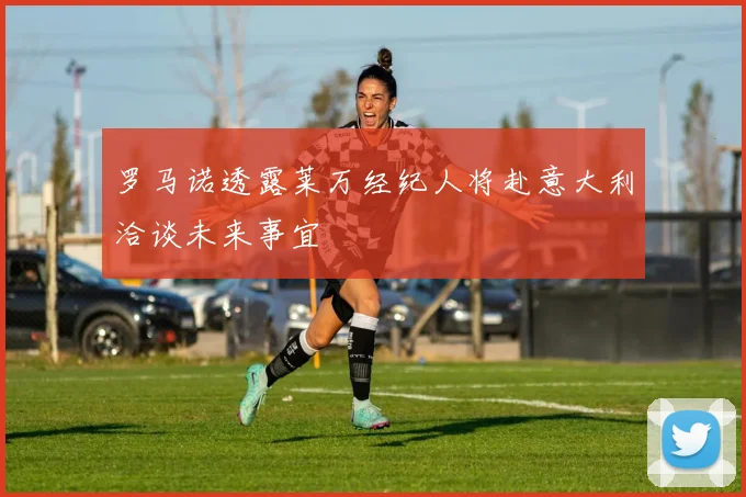 罗马诺透露莱万经纪人将赴意大利洽谈未来事宜