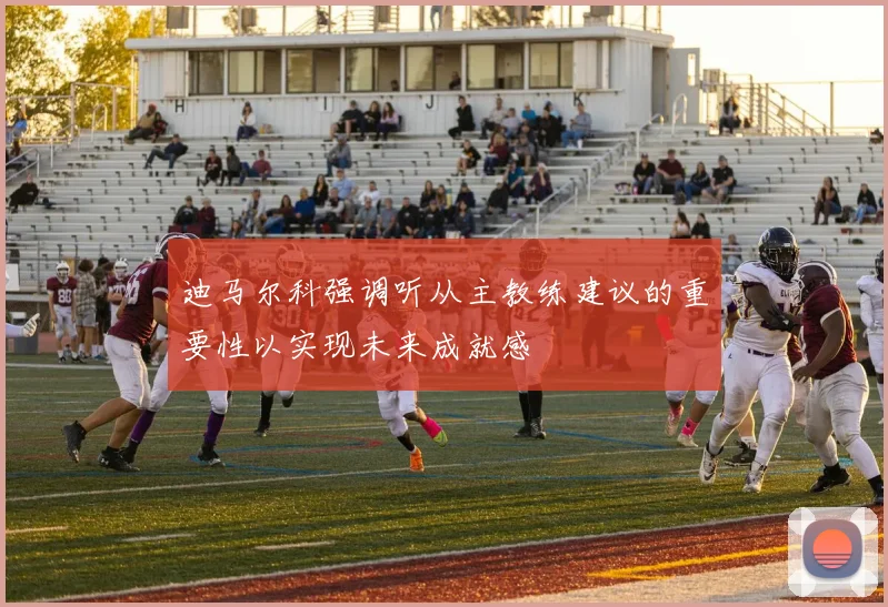 迪马尔科强调听从主教练建议的重要性以实现未来成就感
