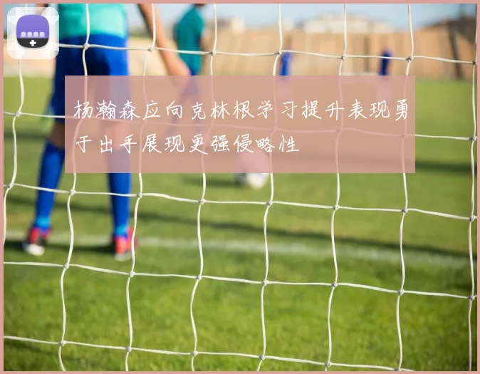 杨瀚森应向克林根学习提升表现勇于出手展现更强侵略性
