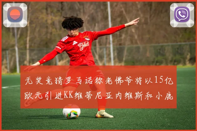 无奖竞猜罗马诺称老佛爷将以15亿欧元引进KK维蒂尼亚内维斯和小鹿