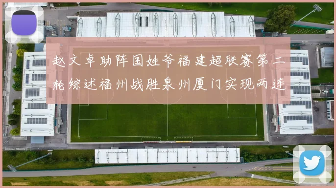 赵文卓助阵国姓爷福建超联赛第二轮综述福州战胜泉州厦门实现两连胜