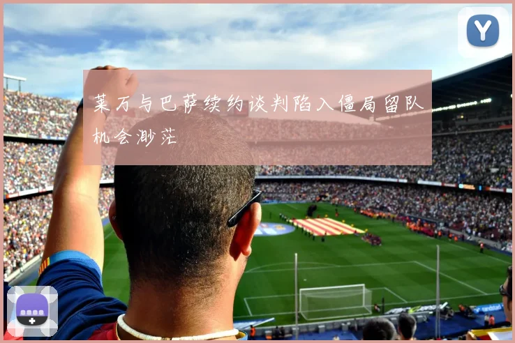 莱万与巴萨续约谈判陷入僵局留队机会渺茫