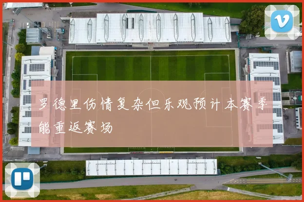 罗德里伤情复杂但乐观预计本赛季能重返赛场