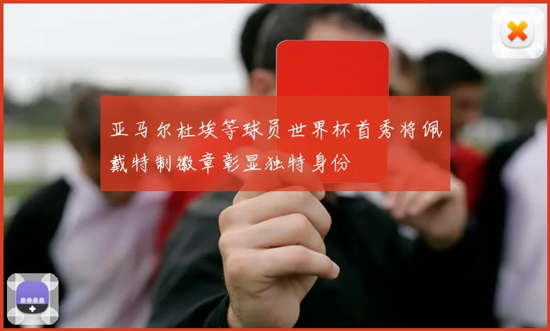 亚马尔杜埃等球员世界杯首秀将佩戴特制徽章彰显独特身份