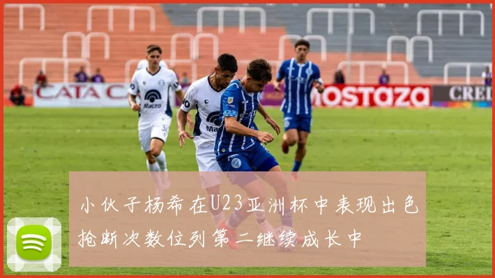 小伙子杨希在U23亚洲杯中表现出色抢断次数位列第二继续成长中