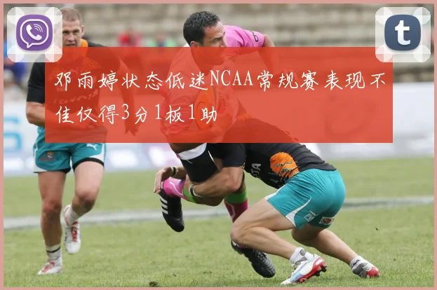 邓雨婷状态低迷NCAA常规赛表现不佳仅得3分1板1助