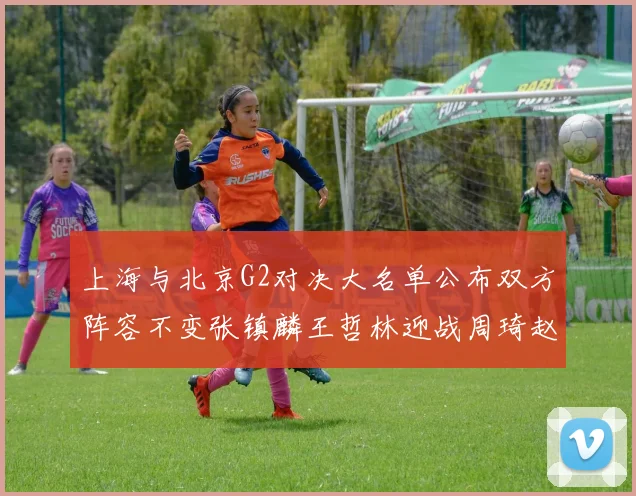 上海与北京G2对决大名单公布双方阵容不变张镇麟王哲林迎战周琦赵睿