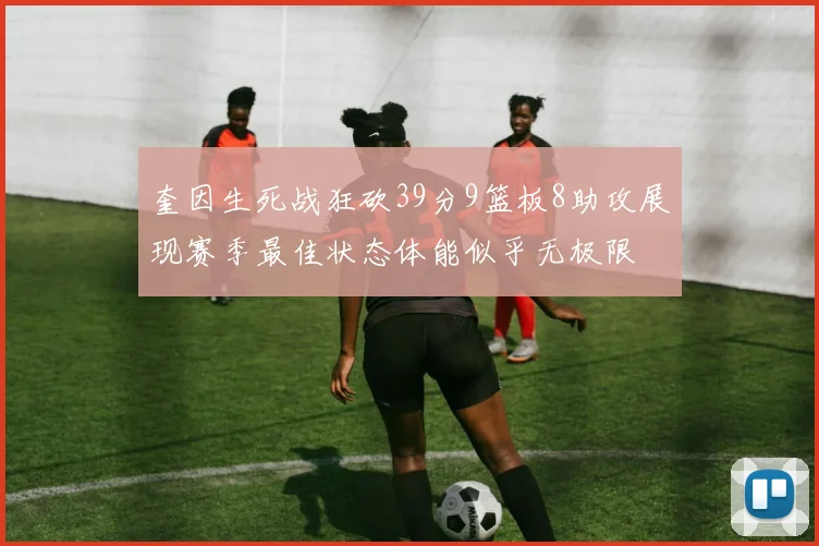 奎因生死战狂砍39分9篮板8助攻展现赛季最佳状态体能似乎无极限