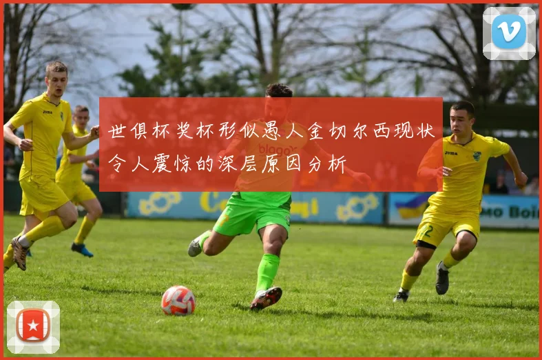 世俱杯奖杯形似愚人金切尔西现状令人震惊的深层原因分析