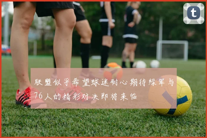 联盟似乎希望球迷耐心期待绿军与76人的精彩对决即将来临